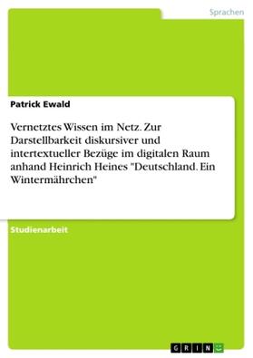 Ewald |  Vernetztes Wissen im Netz. Zur Darstellbarkeit diskursiver und intertextueller Bezüge im digitalen Raum anhand Heinrich Heines "Deutschland. Ein Wintermährchen" | Buch |  Sack Fachmedien