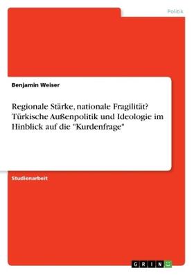 Weiser |  Regionale Stärke, nationale Fragilität? Türkische Außenpolitik und Ideologie im Hinblick auf die "Kurdenfrage" | Buch |  Sack Fachmedien