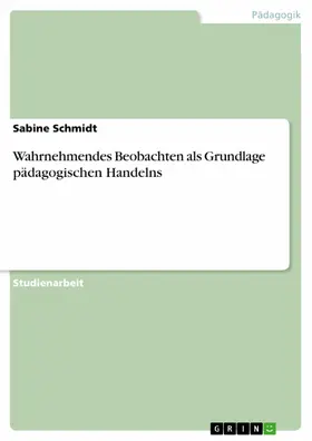 Schmidt |  Wahrnehmendes Beobachten als Grundlage pädagogischen Handelns | eBook | Sack Fachmedien
