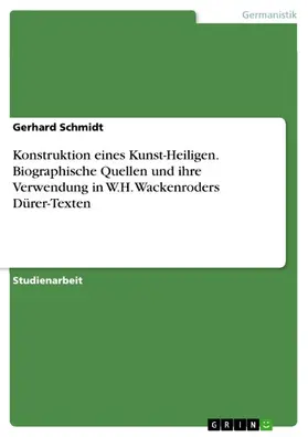 Schmidt |  Konstruktion eines Kunst-Heiligen. Biographische Quellen und ihre Verwendung in W.H. Wackenroders Dürer-Texten | eBook | Sack Fachmedien