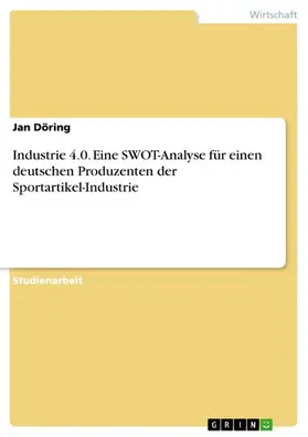 Döring |  Industrie 4.0. Eine SWOT-Analyse für einen deutschen Produzenten der Sportartikel-Industrie | eBook | Sack Fachmedien
