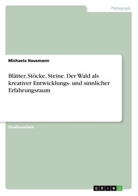 Hausmann |  Blätter, Stöcke, Steine. Der Wald als kreativer Entwicklungs- und sinnlicher Erfahrungsraum | Buch |  Sack Fachmedien