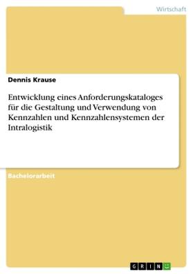 Krause |  Entwicklung eines Anforderungskataloges für die Gestaltung und Verwendung von Kennzahlen und Kennzahlensystemen der Intralogistik | Buch |  Sack Fachmedien