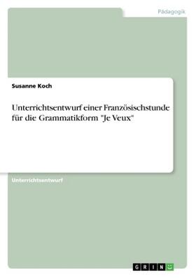 Koch |  Unterrichtsentwurf einer Französischstunde für die Grammatikform "Je Veux" | Buch |  Sack Fachmedien