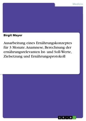 Mayer |  Ausarbeitung eines Ernährungskonzeptes für 3 Monate. Anamnese, Berechnung der ernährungsrelevanten Ist- und Soll-Werte, Zielsetzung und Ernährungsprotokoll | Buch |  Sack Fachmedien