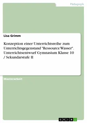 Grimm |  Konzeption einer Unterrichtsreihe zum Unterrichtsgegenstand "Ressource Wasser". Unterrichtsentwurf Gymnasium Klasse 10 / Sekundarstufe II | eBook | Sack Fachmedien