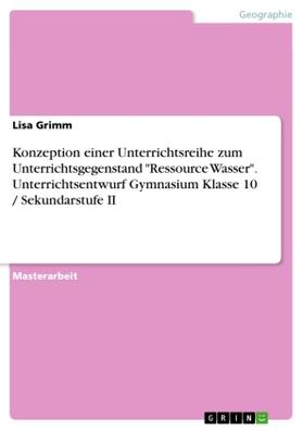 Grimm |  Konzeption einer Unterrichtsreihe zum Unterrichtsgegenstand "Ressource Wasser". Unterrichtsentwurf Gymnasium Klasse 10 / Sekundarstufe II | Buch |  Sack Fachmedien