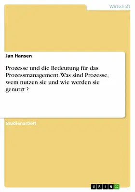 Hansen |  Prozesse und die Bedeutung für das Prozessmanagement. Was sind Prozesse, wem nutzen sie und wie werden sie genutzt ? | eBook | Sack Fachmedien
