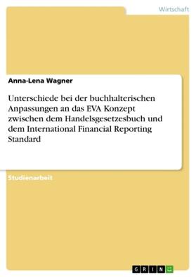 Wagner |  Unterschiede bei der buchhalterischen Anpassungen an das EVA Konzept zwischen dem Handelsgesetzesbuch und dem International Financial Reporting Standard | Buch |  Sack Fachmedien