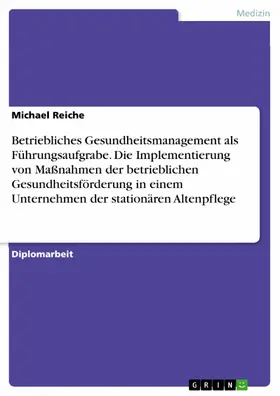 Reiche |  Betriebliches Gesundheitsmanagement als Führungsaufgrabe. Die Implementierung von Maßnahmen der betrieblichen Gesundheitsförderung in einem Unternehmen der stationären Altenpflege | eBook | Sack Fachmedien