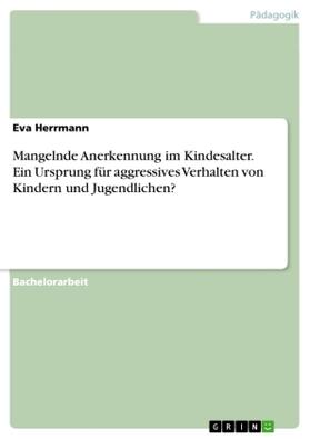 Herrmann | Mangelnde Anerkennung im Kindesalter. Ein Ursprung für aggressives Verhalten von Kindern und Jugendlichen? | Buch | 978-3-668-61733-9 | sack.de