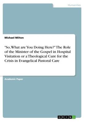 Milton |  "So, What are You Doing Here?" The Role of the Minister of the Gospel in Hospital Visitation or a Theological Cure for the Crisis in Evangelical Pastoral Care | Buch |  Sack Fachmedien