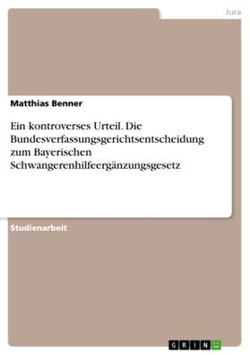 Benner |  Ein kontroverses Urteil. Die Bundesverfassungsgerichtsentscheidung zum Bayerischen Schwangerenhilfeergänzungsgesetz | Buch |  Sack Fachmedien