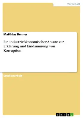 Benner |  Ein industrieökonomischer Ansatz zur Erklärung und Eindämmung von Korruption | eBook | Sack Fachmedien