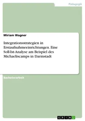 Wagner |  Integrationsstrategien in Erstaufnahmeeinrichtungen. Eine Soll-Ist-Analyse am Beispiel des Michaeliscamps in Darmstadt | eBook | Sack Fachmedien