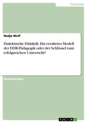 Wolf |  Dialektische Didaktik. Ein veraltetes Modell der DDR-Pädagogik oder der Schlüssel zum erfolgreichen Unterricht? | eBook | Sack Fachmedien
