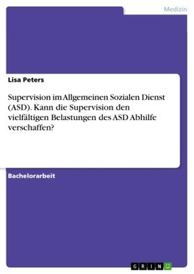 Peters |  Supervision im Allgemeinen Sozialen Dienst (ASD). Kann die Supervision den vielfältigen Belastungen des ASD Abhilfe verschaffen? | Buch |  Sack Fachmedien