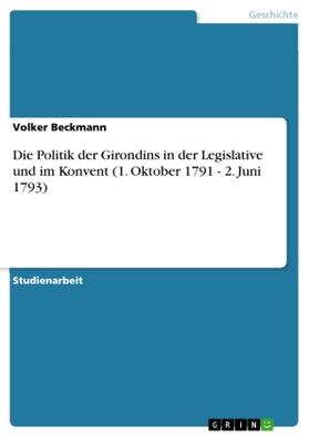 Beckmann |  Die Politik der Girondins in der Legislative und im Konvent (1. Oktober 1791 - 2. Juni 1793) | Buch |  Sack Fachmedien