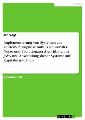 Vogt |  Implementierung von Systemen zur Zeitreihenprognose mittels Neuronaler Netze und Evolutionärer Algorithmen in JAVA und Anwendung dieser Systeme auf Kapitalmarktdaten | Buch |  Sack Fachmedien