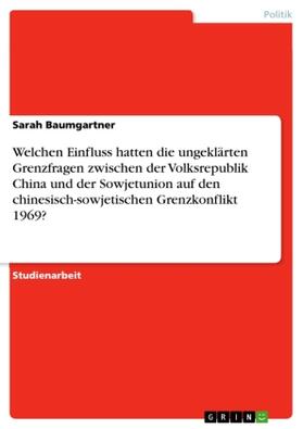 Baumgartner |  Welchen Einfluss hatten die ungeklärten Grenzfragen zwischen der Volksrepublik China und der Sowjetunion auf den chinesisch-sowjetischen Grenzkonflikt 1969? | Buch |  Sack Fachmedien