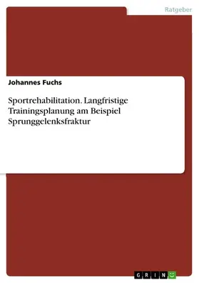 Fuchs |  Sportrehabilitation. Langfristige Trainingsplanung am Beispiel Sprunggelenksfraktur | eBook | Sack Fachmedien