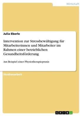 Eberle |  Intervention zur Stressbewältigung für Mitarbeiterinnen und Mitarbeiter im Rahmen einer betrieblichen Gesundheitsförderung | Buch |  Sack Fachmedien
