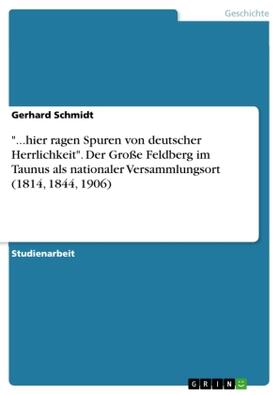 Schmidt |  "...hier ragen Spuren von deutscher Herrlichkeit". Der Große Feldberg im Taunus als nationaler Versammlungsort (1814, 1844, 1906) | Buch |  Sack Fachmedien
