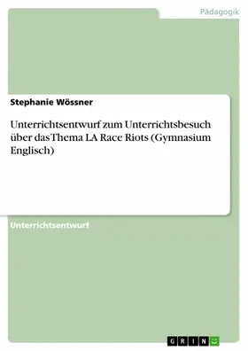 Wössner |  Unterrichtsentwurf zum Unterrichtsbesuch über das Thema LA Race Riots (Gymnasium Englisch) | eBook | Sack Fachmedien