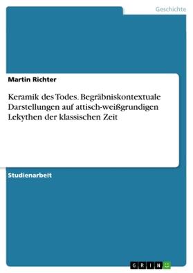 Richter |  Keramik des Todes. Begräbniskontextuale Darstellungen auf attisch-weißgrundigen Lekythen der klassischen Zeit | Buch |  Sack Fachmedien