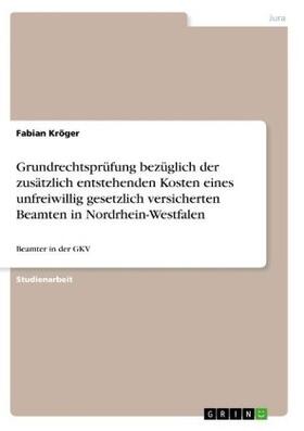 Kröger |  Grundrechtsprüfung bezüglich der zusätzlich entstehenden Kosten eines unfreiwillig gesetzlich versicherten Beamten in Nordrhein-Westfalen | Buch |  Sack Fachmedien