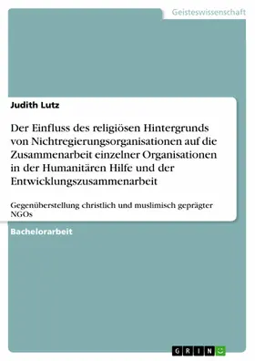 Lutz |  Der Einfluss des religiösen Hintergrunds von Nichtregierungsorganisationen auf die Zusammenarbeit einzelner Organisationen in der Humanitären Hilfe und der Entwicklungszusammenarbeit | eBook | Sack Fachmedien