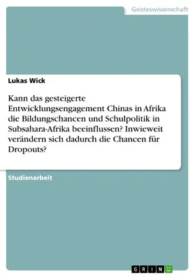 Wick |  Kann das gesteigerte Entwicklungsengagement Chinas in Afrika die Bildungschancen und Schulpolitik in Subsahara-Afrika beeinflussen? Inwieweit verändern sich dadurch die Chancen für Dropouts? | eBook | Sack Fachmedien