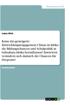 Wick |  Kann das gesteigerte Entwicklungsengagement Chinas in Afrika die Bildungschancen und Schulpolitik in Subsahara-Afrika beeinflussen? Inwieweit verändern sich dadurch die Chancen für Dropouts? | Buch |  Sack Fachmedien