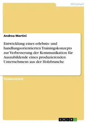 Martini |  Entwicklung eines erlebnis- und handlungsorientierten Trainingskonzepts zur Verbesserung der Kommunikation für Auszubildende eines produzierenden Unternehmens aus der Holzbranche | eBook | Sack Fachmedien