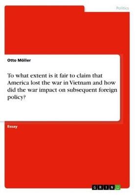 Möller |  To what extent is it fair to claim that America lost the war in Vietnam and how did the war impact on subsequent foreign policy? | Buch |  Sack Fachmedien