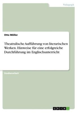 Möller |  Theatralische Aufführung von literarischen Werken. Hinweise für eine erfolgreiche Durchführung im Englischunterricht | Buch |  Sack Fachmedien