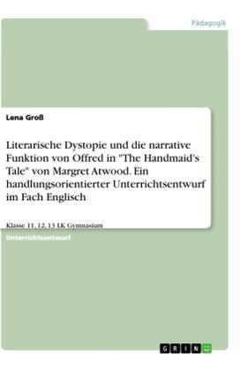 Groß |  Literarische Dystopie und die narrative Funktion von Offred in "The Handmaid's Tale" von Margret Atwood. Ein handlungsorientierter Unterrichtsentwurf im Fach Englisch | Buch |  Sack Fachmedien