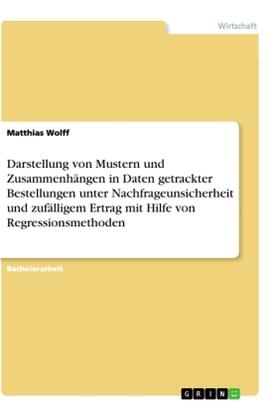 Wolff |  Darstellung von Mustern und Zusammenhängen in Daten getrackter Bestellungen unter Nachfrageunsicherheit und zufälligem Ertrag mit Hilfe von Regressionsmethoden | Buch |  Sack Fachmedien