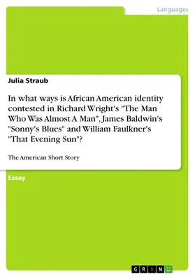 Straub |  In what ways is African American identity contested in Richard Wright's "The Man Who Was Almost A Man", James Baldwin's "Sonny's Blues" and William Faulkner's "That Evening Sun"? | eBook | Sack Fachmedien