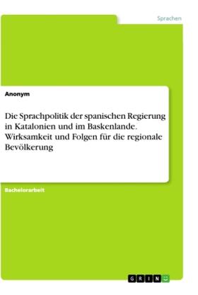 Anonym |  Die Sprachpolitik der spanischen Regierung in Katalonien und im Baskenlande. Wirksamkeit und Folgen für die regionale Bevölkerung | Buch |  Sack Fachmedien