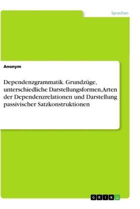 Anonym |  Dependenzgrammatik. Grundzüge, unterschiedliche Darstellungsformen, Arten der Dependenzrelationen und Darstellung passivischer Satzkonstruktionen | Buch |  Sack Fachmedien