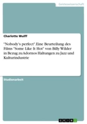 Wulff |  "Nobody's perfect".Eine Beurteilung des Films "Some Like It Hot" von Billy Wilder in Bezug zu Adornos Haltungen zu Jazz und Kulturindustrie | Buch |  Sack Fachmedien