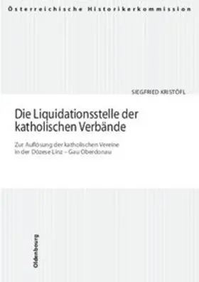 Kristöfl |  Die Liquidationsstelle der katholischen Verbände. Zur Auflösung der katholischen Vereine in der Diözese Linz - Gau Oberdonau | Buch |  Sack Fachmedien