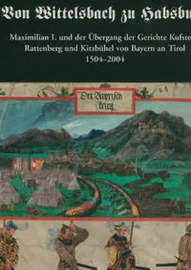 Haidacher / Schober |  Von Wittelsbach zu Habsburg. Maximilian I. und der Übergang der Gerichte Kufstein, Rattenberg und Kitzbühel von Bayern an Tirol 1504-2004. | Buch |  Sack Fachmedien