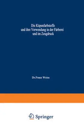 Weiss |  Die Küpenfarbstoffe und ihre Verwendung in der Färberei und im Zeugdruck | eBook | Sack Fachmedien