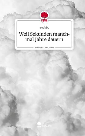 Sophia |  Weil Sekunden manchmal Jahre dauern. Life is a Story - story.one | Buch |  Sack Fachmedien