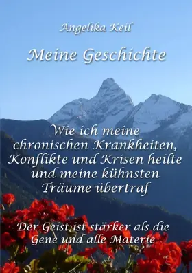Keil |  Meine Geschichte: Wie ich meine chronischen Krankheiten, Konflikte und Krisen heilte und meine kühnsten Träume übertraf | Buch |  Sack Fachmedien