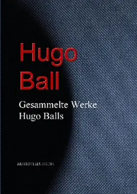 Ball |  Gesammelte Werke Hugo Balls | eBook | Sack Fachmedien