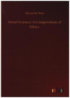 Bain |  Moral Science; A Compendium of Ethics | Buch |  Sack Fachmedien