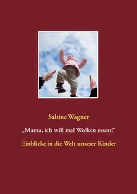 Wagner |  "Mama, ich will mal Wolken essen!" | Buch |  Sack Fachmedien